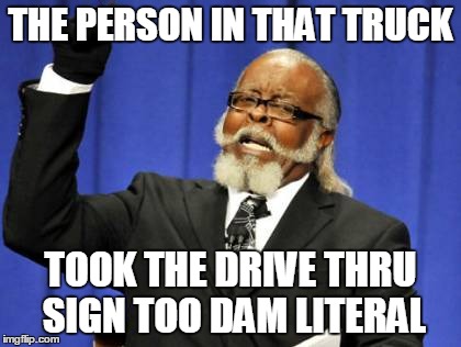 Too Damn High Meme | THE PERSON IN THAT TRUCK TOOK THE DRIVE THRU SIGN TOO DAM LITERAL | image tagged in memes,too damn high | made w/ Imgflip meme maker