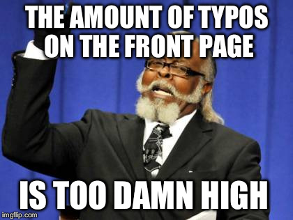 Too Damn High Meme | THE AMOUNT OF TYPOS ON THE FRONT PAGE IS TOO DAMN HIGH | image tagged in memes,too damn high,AdviceAnimals | made w/ Imgflip meme maker