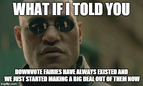 Matrix Morpheus Meme | WHAT IF I TOLD YOU DOWNVOTE FAIRIES HAVE ALWAYS EXISTED AND WE JUST STARTED MAKING A BIG DEAL OUT OF THEM NOW | image tagged in memes,matrix morpheus | made w/ Imgflip meme maker