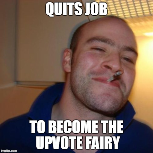 Good Guy Greg Meme | QUITS JOB TO BECOME THE UPVOTE FAIRY | image tagged in memes,good guy greg | made w/ Imgflip meme maker