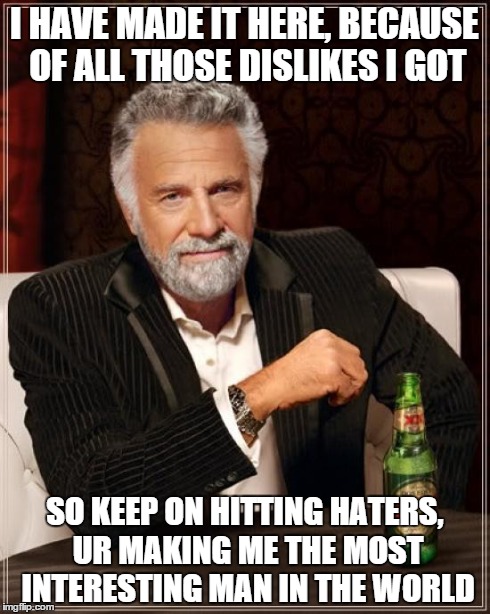 The Most Interesting Man In The World | I HAVE MADE IT HERE, BECAUSE OF ALL THOSE DISLIKES I GOT SO KEEP ON HITTING HATERS, UR MAKING ME THE MOST INTERESTING MAN IN THE WORLD | image tagged in memes,the most interesting man in the world | made w/ Imgflip meme maker