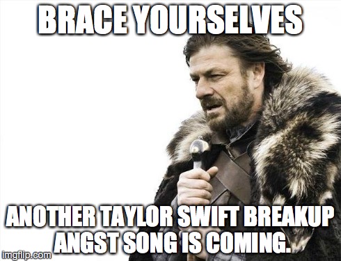Brace Yourselves X is Coming Meme | BRACE YOURSELVES ANOTHER TAYLOR SWIFT BREAKUP ANGST SONG IS COMING. | image tagged in memes,brace yourselves x is coming | made w/ Imgflip meme maker