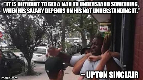 “IT IS DIFFICULT TO GET A MAN TO UNDERSTAND SOMETHING, WHEN HIS SALARY DEPENDS ON HIS NOT UNDERSTANDING IT.” ~ UPTON SINCLAIR | image tagged in freedom | made w/ Imgflip meme maker