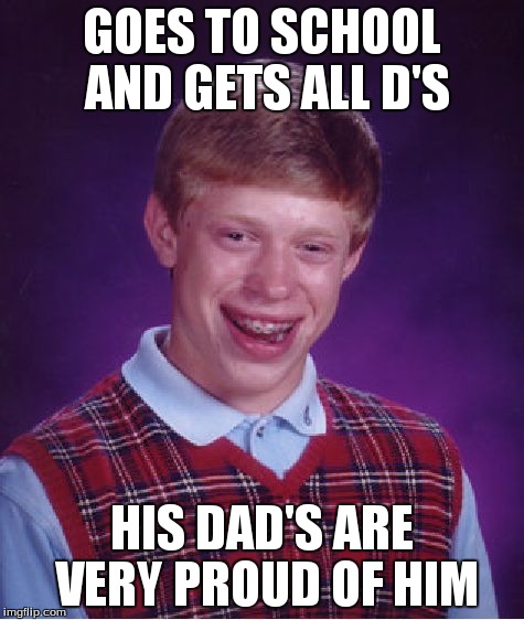 Bad Luck Brian Meme | GOES TO SCHOOL AND GETS ALL D'S HIS DAD'S ARE VERY PROUD OF HIM | image tagged in memes,bad luck brian | made w/ Imgflip meme maker
