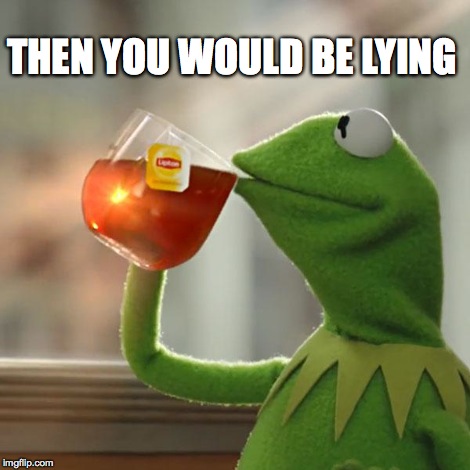 But That's None Of My Business Meme | THEN YOU WOULD BE LYING | image tagged in memes,but thats none of my business,kermit the frog | made w/ Imgflip meme maker