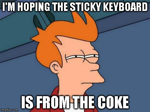 Futurama Fry Meme | I'M HOPING THE STICKY KEYBOARD IS FROM THE COKE | image tagged in memes,futurama fry | made w/ Imgflip meme maker