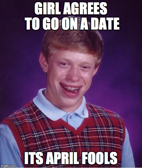 Bad Luck Brian Meme | GIRL AGREES TO GO ON A DATE ITS APRIL FOOLS | image tagged in memes,bad luck brian | made w/ Imgflip meme maker