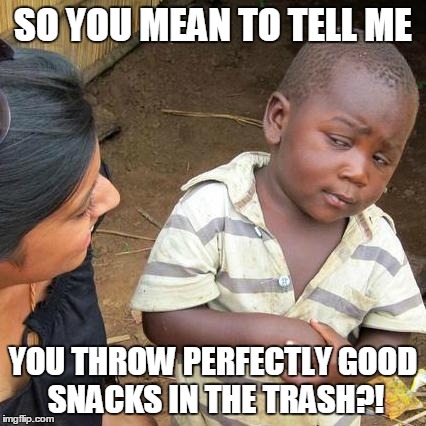 Third World Skeptical Kid Meme | SO YOU MEAN TO TELL ME YOU THROW PERFECTLY GOOD SNACKS IN THE TRASH?! | image tagged in memes,third world skeptical kid | made w/ Imgflip meme maker