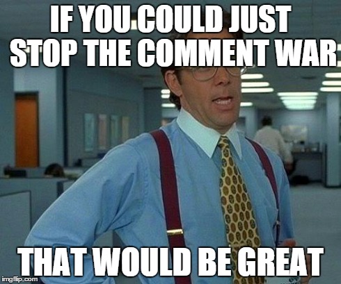 IF YOU COULD JUST STOP THE COMMENT WAR THAT WOULD BE GREAT | image tagged in memes,that would be great | made w/ Imgflip meme maker