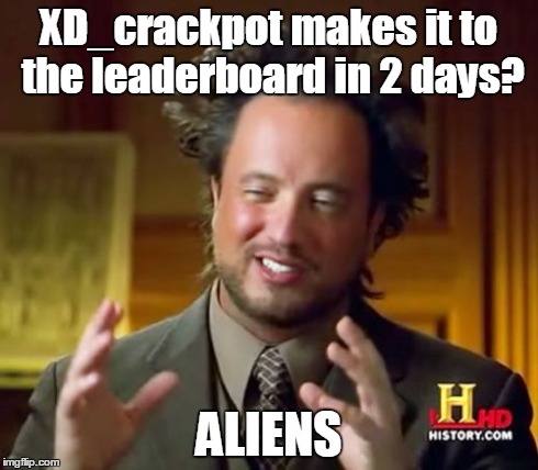 Ancient Aliens | XD_crackpot makes it to the leaderboard in 2 days? ALIENS | image tagged in memes,ancient aliens | made w/ Imgflip meme maker