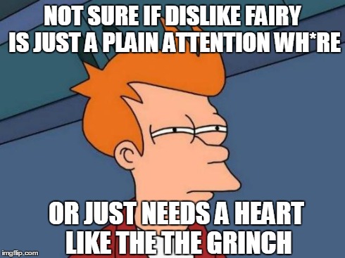 Futurama Fry | NOT SURE IF DISLIKE FAIRY IS JUST A PLAIN ATTENTION WH*RE OR JUST NEEDS A HEART LIKE THE THE GRINCH | image tagged in memes,futurama fry | made w/ Imgflip meme maker