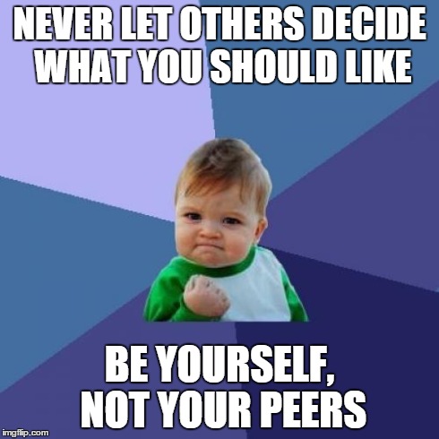 Success Kid Meme | NEVER LET OTHERS DECIDE WHAT YOU SHOULD LIKE BE YOURSELF, NOT YOUR PEERS | image tagged in memes,success kid | made w/ Imgflip meme maker