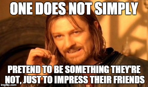 One Does Not Simply | ONE DOES NOT SIMPLY PRETEND TO BE SOMETHING THEY'RE NOT, JUST TO IMPRESS THEIR FRIENDS | image tagged in memes,one does not simply | made w/ Imgflip meme maker