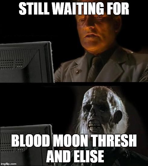 Still Waiting | STILL WAITING FOR BLOOD MOON THRESH AND ELISE | image tagged in still waiting,LeagueOfMemes | made w/ Imgflip meme maker