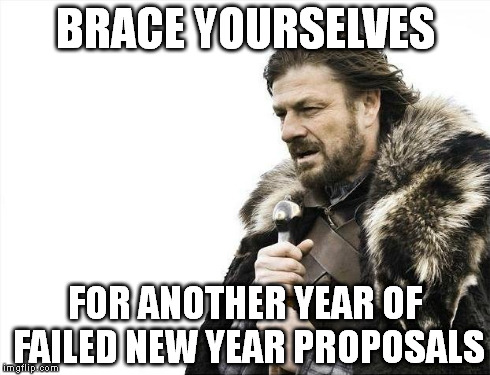 Brace Yourselves X is Coming | BRACE YOURSELVES FOR ANOTHER YEAR OF FAILED NEW YEAR PROPOSALS | image tagged in memes,brace yourselves x is coming,new years,new year,new year proposals,fails | made w/ Imgflip meme maker
