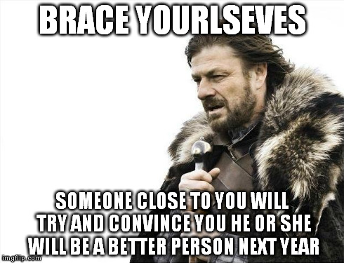 Brace Yourselves X is Coming Meme | BRACE YOURLSEVES SOMEONE CLOSE TO YOU WILL TRY AND CONVINCE YOU HE OR SHE WILL BE A BETTER PERSON NEXT YEAR | image tagged in memes,brace yourselves x is coming,new years,new year,friends | made w/ Imgflip meme maker