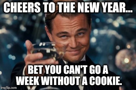 Leonardo Dicaprio Cheers | CHEERS TO THE NEW YEAR... BET YOU CAN'T GO A WEEK WITHOUT A COOKIE. | image tagged in memes,leonardo dicaprio cheers | made w/ Imgflip meme maker