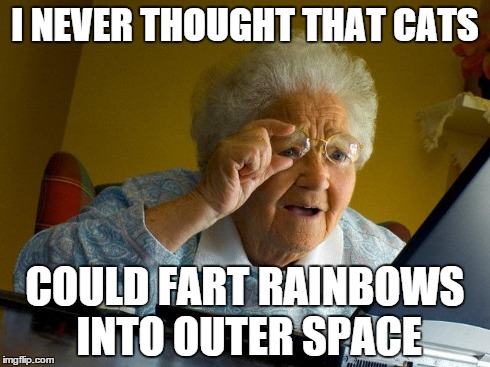 Grandma Finds The Internet Meme | I NEVER THOUGHT THAT CATS COULD FART RAINBOWS INTO OUTER SPACE | image tagged in memes,grandma finds the internet | made w/ Imgflip meme maker