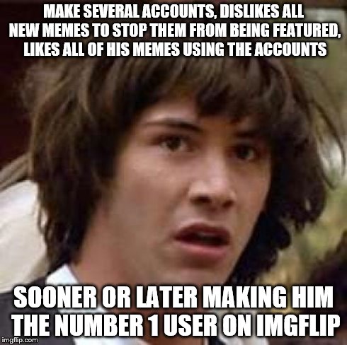 I FOUND OUT THE DISLIKE FAIRIES PLAN | MAKE SEVERAL ACCOUNTS, DISLIKES ALL NEW MEMES TO STOP THEM FROM BEING FEATURED, LIKES ALL OF HIS MEMES USING THE ACCOUNTS SOONER OR LATER MA | image tagged in memes,conspiracy keanu | made w/ Imgflip meme maker