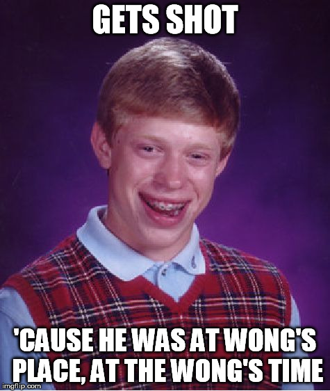 Bad Luck Brian Meme | GETS SHOT 'CAUSE HE WAS AT WONG'S PLACE, AT THE WONG'S TIME | image tagged in memes,bad luck brian | made w/ Imgflip meme maker