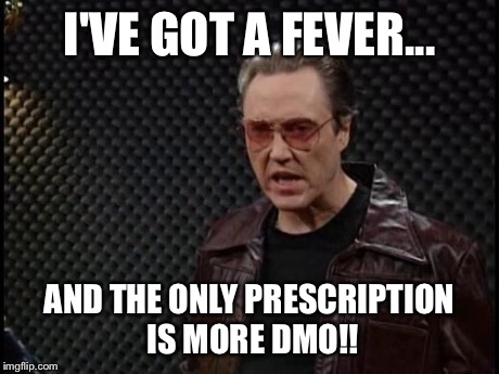 I'VE GOT A FEVER... AND THE ONLY PRESCRIPTION IS MORE DMO!! | image tagged in cowbell | made w/ Imgflip meme maker