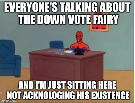Spiderman Computer Desk | EVERYONE'S TALKING ABOUT THE DOWN VOTE FAIRY AND I'M JUST SITTING HERE NOT ACKNOLOGING HIS EXISTENCE | image tagged in memes,spiderman computer desk,spiderman | made w/ Imgflip meme maker