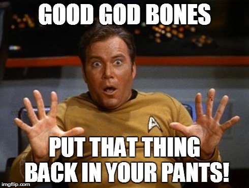 Kirk | GOOD GOD BONES PUT THAT THING BACK IN YOUR PANTS! | image tagged in kirk,memes,captain kirk | made w/ Imgflip meme maker