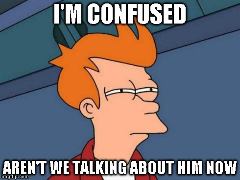 Futurama Fry Meme | I'M CONFUSED AREN'T WE TALKING ABOUT HIM NOW | image tagged in memes,futurama fry | made w/ Imgflip meme maker