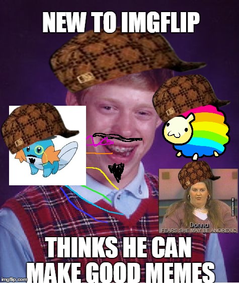 Bad Luck Brian | NEW TO IMGFLIP THINKS HE CAN MAKE GOOD MEMES | image tagged in memes,bad luck brian,scumbag | made w/ Imgflip meme maker