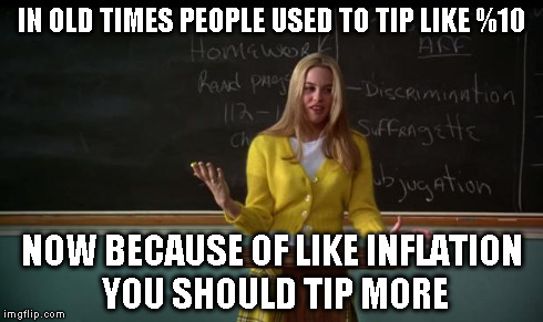 Girl That Was In My Speech Class Actually Said This | IN OLD TIMES PEOPLE USED TO TIP LIKE %10 NOW BECAUSE OF LIKE INFLATION YOU SHOULD TIP MORE | image tagged in clueless debate | made w/ Imgflip meme maker