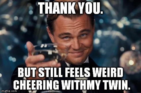 Leonardo Dicaprio Cheers Meme | THANK YOU. BUT STILL FEELS WEIRD CHEERING WITHMY TWIN. | image tagged in memes,leonardo dicaprio cheers | made w/ Imgflip meme maker