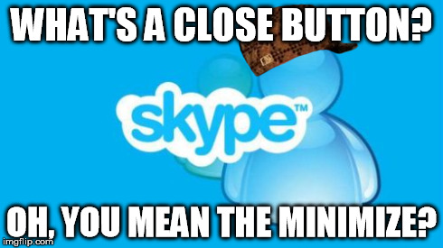 Skype Meme | WHAT'S A CLOSE BUTTON? OH, YOU MEAN THE MINIMIZE? | image tagged in memes,skype,scumbag | made w/ Imgflip meme maker