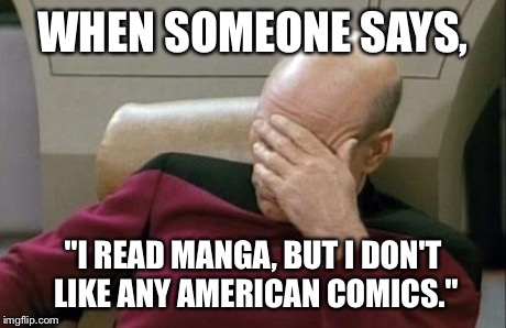 (sighs).. | WHEN SOMEONE SAYS, "I READ MANGA, BUT I DON'T LIKE ANY AMERICAN COMICS." | image tagged in memes,captain picard facepalm,comics | made w/ Imgflip meme maker