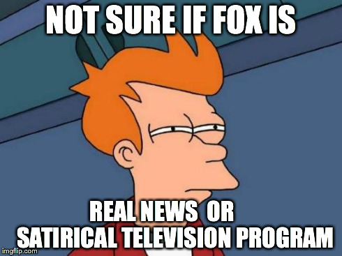 Fox News | NOT SURE IF FOX IS REAL NEWS  OR
          SATIRICAL TELEVISION PROGRAM | image tagged in memes,futurama fry,fox,fox news,onion | made w/ Imgflip meme maker