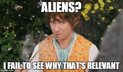 Fail to See Relevance Bilbo | ALIENS? I FAIL TO SEE WHY THAT'S RELEVANT | image tagged in fail to see relevance bilbo | made w/ Imgflip meme maker