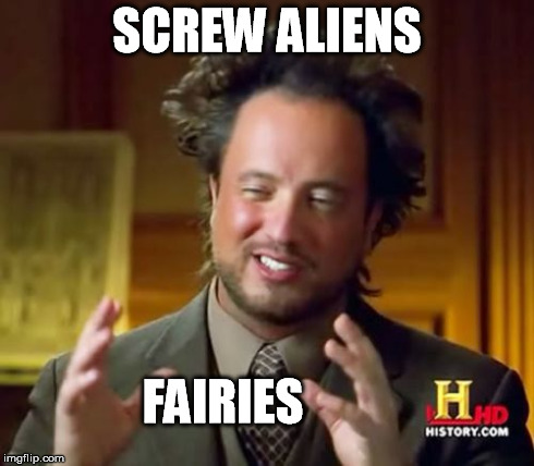 Ancient Aliens Meme | SCREW ALIENS FAIRIES | image tagged in memes,ancient aliens | made w/ Imgflip meme maker