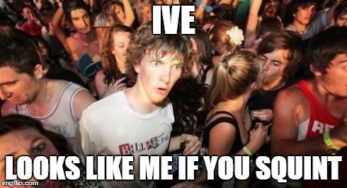 Sudden Clarity Clarence Meme | IVE LOOKS LIKE ME IF YOU SQUINT | image tagged in memes,sudden clarity clarence | made w/ Imgflip meme maker
