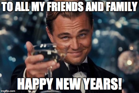 Leonardo Dicaprio Cheers Meme | TO ALL MY FRIENDS AND FAMILY HAPPY NEW YEARS! | image tagged in memes,leonardo dicaprio cheers | made w/ Imgflip meme maker