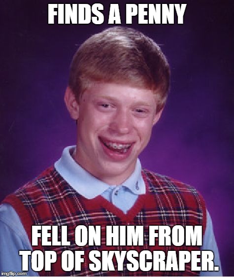 Bad Luck Brian Meme | FINDS A PENNY FELL ON HIM FROM TOP OF SKYSCRAPER. | image tagged in memes,bad luck brian | made w/ Imgflip meme maker