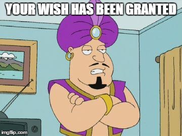 Overgenerous Genie | YOUR WISH HAS BEEN GRANTED | image tagged in overgenerous genie | made w/ Imgflip meme maker