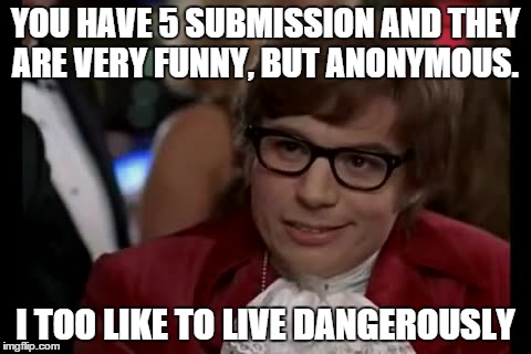 I Too Like To Live Dangerously Meme | YOU HAVE 5 SUBMISSION AND THEY ARE VERY FUNNY, BUT ANONYMOUS. I TOO LIKE TO LIVE DANGEROUSLY | image tagged in memes,i too like to live dangerously | made w/ Imgflip meme maker