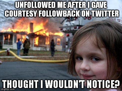Disaster Girl | UNFOLLOWED ME AFTER I GAVE COURTESY FOLLOWBACK ON TWITTER THOUGHT I WOULDN'T NOTICE? | image tagged in memes,disaster girl | made w/ Imgflip meme maker