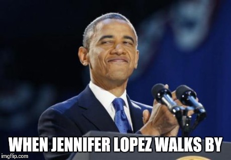 2nd Term Obama Meme | WHEN JENNIFER LOPEZ WALKS BY | image tagged in memes,2nd term obama | made w/ Imgflip meme maker