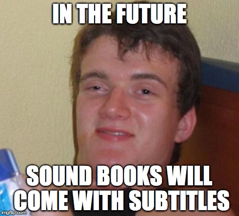 10 Guy | IN THE FUTURE SOUND BOOKS WILL COME WITH SUBTITLES | image tagged in memes,10 guy | made w/ Imgflip meme maker