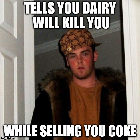 Dairy will kill you | TELLS YOU DAIRY WILL KILL YOU WHILE SELLING YOU COKE | image tagged in memes,scumbag steve,dairy will kill you,manboy,deadbeat son | made w/ Imgflip meme maker