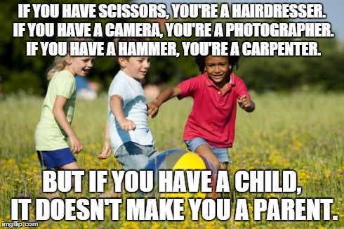 Children Playing | IF YOU HAVE SCISSORS, YOU'RE A HAIRDRESSER. IF YOU HAVE A CAMERA, YOU'RE A PHOTOGRAPHER. IF YOU HAVE A HAMMER, YOU'RE A CARPENTER. BUT IF YO | image tagged in children playing | made w/ Imgflip meme maker
