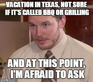 Don't get it wrong... | VACATION IN TEXAS, NOT SURE IF IT'S CALLED BBQ OR GRILLING AND AT THIS POINT, I'M AFRAID TO ASK | image tagged in memes,afraid to ask andy | made w/ Imgflip meme maker