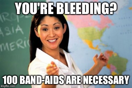 "Protocol" | YOU'RE BLEEDING? 100 BAND-AIDS ARE NECESSARY | image tagged in memes,unhelpful high school teacher,funny,funny memes,lol | made w/ Imgflip meme maker