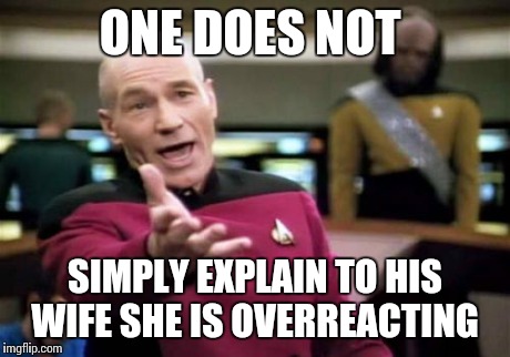 Picard Wtf Meme | ONE DOES NOT SIMPLY EXPLAIN TO HIS WIFE SHE IS OVERREACTING | image tagged in memes,picard wtf | made w/ Imgflip meme maker