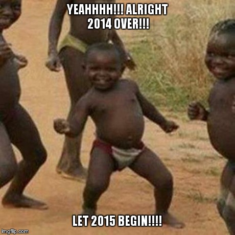 Third World Success Kid Meme | YEAHHHH!!! ALRIGHT 2014 OVER!!! LET 2015 BEGIN!!!! | image tagged in memes,third world success kid | made w/ Imgflip meme maker
